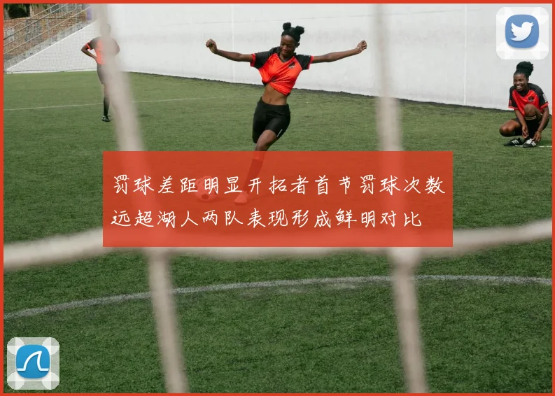 罚球差距明显开拓者首节罚球次数远超湖人两队表现形成鲜明对比