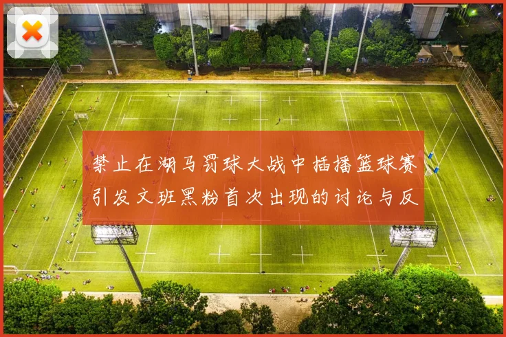 禁止在湖马罚球大战中插播篮球赛引发文班黑粉首次出现的讨论与反思