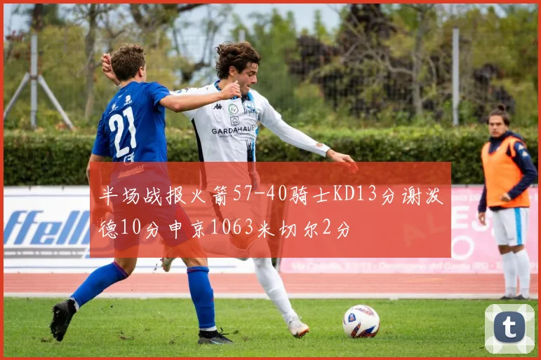 半场战报火箭57-40骑士KD13分谢泼德10分申京1063米切尔2分