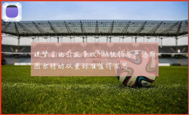 追梦言论引发争议NBA软弱与严惩斯图尔特的双重标准值得深思