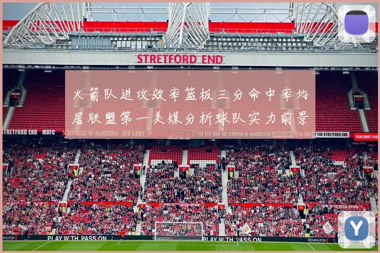 火箭队进攻效率篮板三分命中率均居联盟第一美媒分析球队实力前景