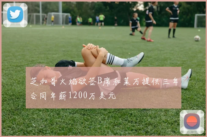 芝加哥火焰欲签B席和莱万提供三年合同年薪1200万美元