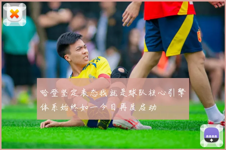 哈登坚定表态我就是球队核心引擎体系始终如一今日再度启动