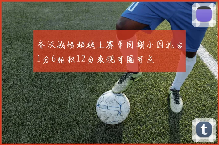 齐沃战绩超越上赛季同期小因扎吉1分6轮积12分表现可圈可点
