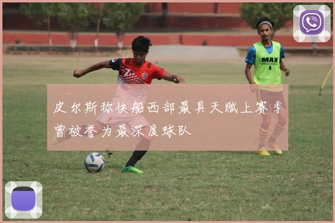 皮尔斯称快船西部最具天赋上赛季曾被誉为最深度球队