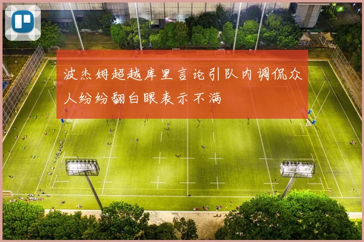 波杰姆超越库里言论引队内调侃众人纷纷翻白眼表示不满