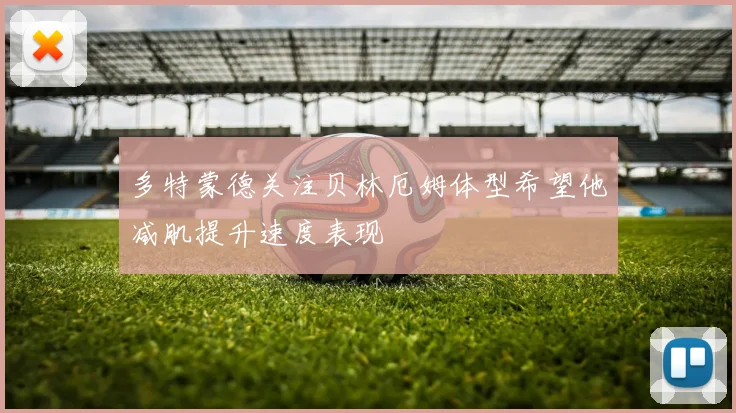 多特蒙德关注贝林厄姆体型希望他减肌提升速度表现