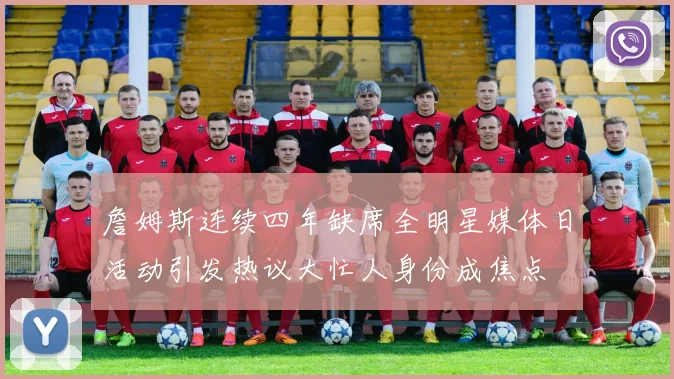 詹姆斯连续四年缺席全明星媒体日活动引发热议大忙人身份成焦点