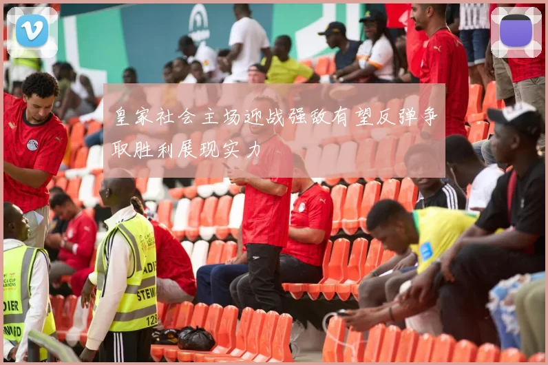 皇家社会主场迎战强敌有望反弹争取胜利展现实力