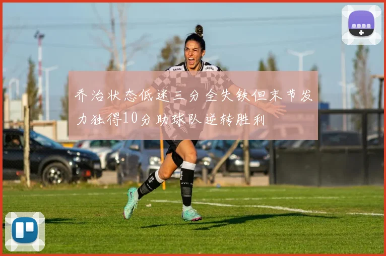 乔治状态低迷三分全失铁但末节发力独得10分助球队逆转胜利